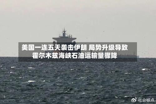 美国一连五天袭击伊朗 局势升级导致霍尔木兹海峡石油运输量骤降-第3张图片
