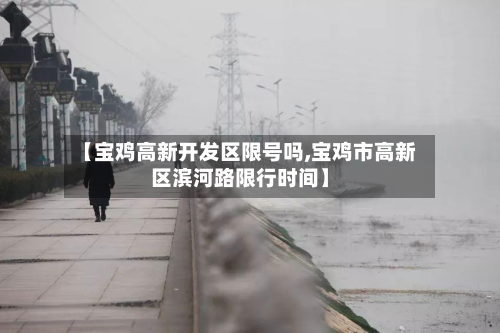【宝鸡高新开发区限号吗,宝鸡市高新区滨河路限行时间】-第3张图片
