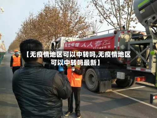 【无疫情地区可以中转吗,无疫情地区可以中转吗最新】-第2张图片
