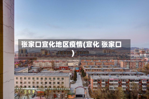 张家口宣化地区疫情(宣化 张家口)