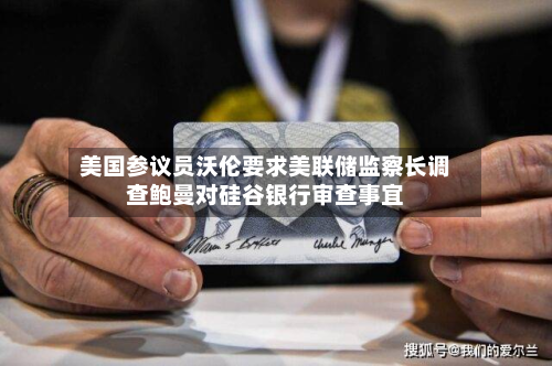 美国参议员沃伦要求美联储监察长调查鲍曼对硅谷银行审查事宜-第2张图片