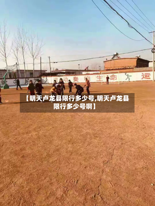 【明天卢龙县限行多少号,明天卢龙县限行多少号啊】