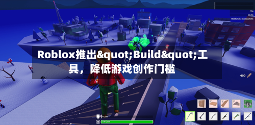 Roblox推出"Build"工具，降低游戏创作门槛