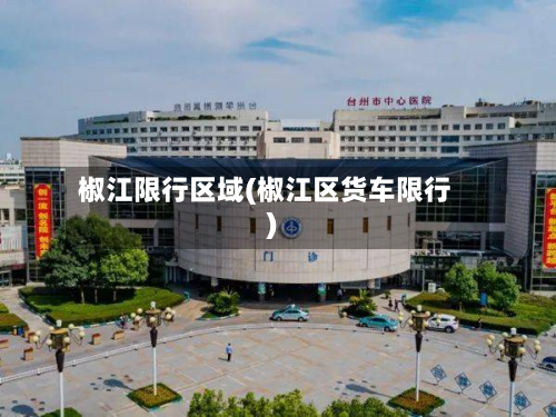 椒江限行区域(椒江区货车限行)-第2张图片