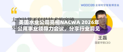 美国水业公司亮相NACWA 2026年公用事业领导力会议	，分享行业洞见-第2张图片