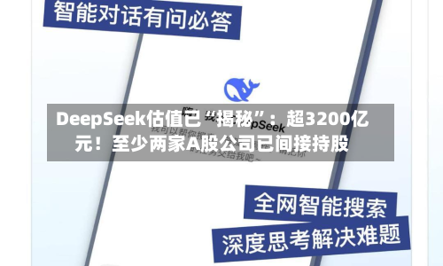 DeepSeek估值已“揭秘”：超3200亿元！至少两家A股公司已间接持股