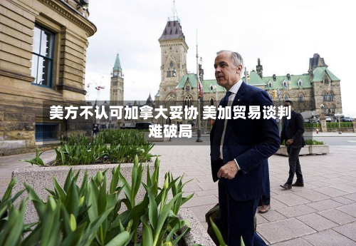 美方不认可加拿大妥协 美加贸易谈判难破局-第2张图片