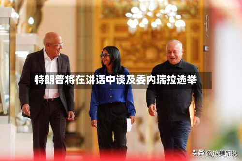 特朗普将在讲话中谈及委内瑞拉选举