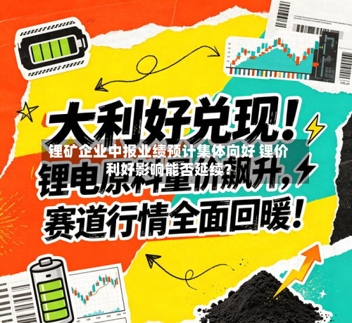 锂矿企业中报业绩预计集体向好 锂价利好影响能否延续？-第2张图片