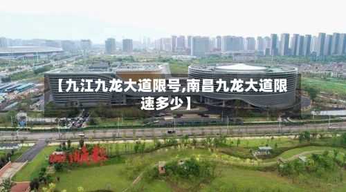 【九江九龙大道限号,南昌九龙大道限速多少】