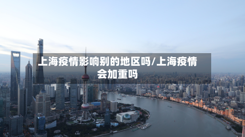 上海疫情影响别的地区吗/上海疫情会加重吗