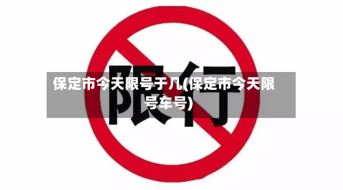 保定市今天限号于几(保定市今天限号车号)-第2张图片