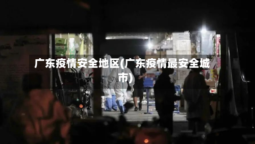 广东疫情安全地区(广东疫情最安全城市)