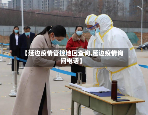 【延边疫情管控地区查询,延边疫情询问电话】-第2张图片
