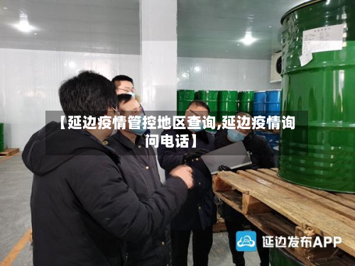 【延边疫情管控地区查询,延边疫情询问电话】-第3张图片