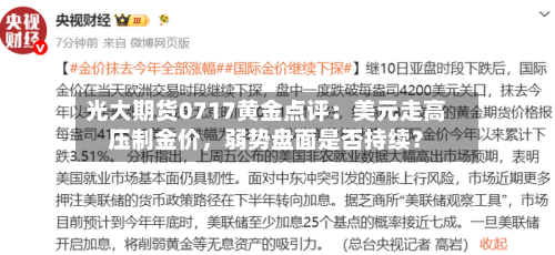 光大期货0717黄金点评：美元走高压制金价	，弱势盘面是否持续？-第3张图片