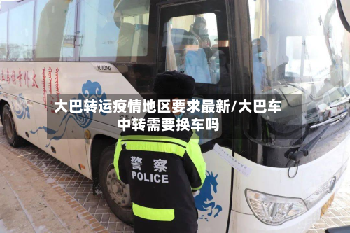 大巴转运疫情地区要求最新/大巴车中转需要换车吗-第2张图片