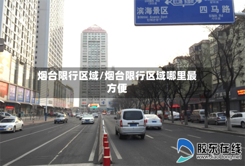 烟台限行区域/烟台限行区域哪里最方便
