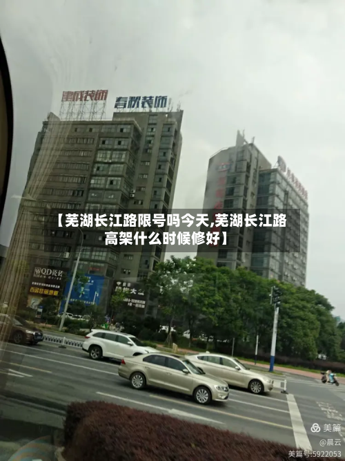 【芜湖长江路限号吗今天,芜湖长江路高架什么时候修好】