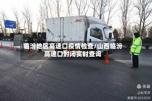 临汾地区高速口疫情检查/山西临汾高速口封闭实时查询-第3张图片