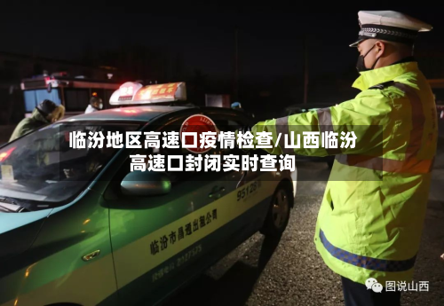 临汾地区高速口疫情检查/山西临汾高速口封闭实时查询