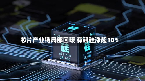 芯片产业链局部回暖 有研硅涨超10%