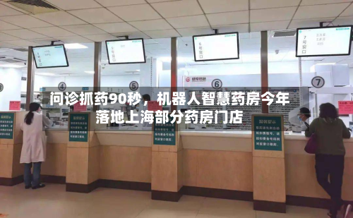 问诊抓药90秒，机器人智慧药房今年落地上海部分药房门店