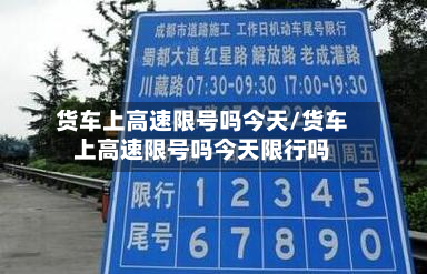 货车上高速限号吗今天/货车上高速限号吗今天限行吗-第2张图片