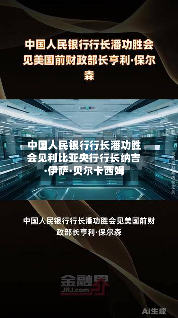 中国人民银行行长潘功胜会见利比亚央行行长纳吉·伊萨·贝尔卡西姆
