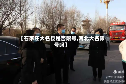 【石家庄大名县是否限号,河北大名限号吗】-第3张图片