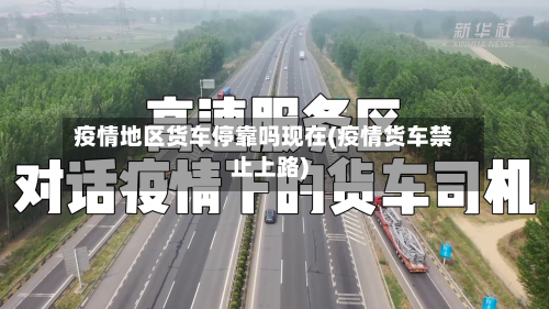 疫情地区货车停靠吗现在(疫情货车禁止上路)