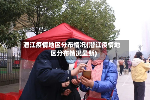 潜江疫情地区分布情况(潜江疫情地区分布情况最新)-第2张图片