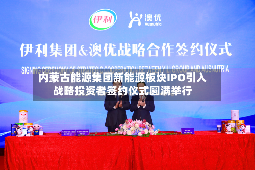 内蒙古能源集团新能源板块IPO引入战略投资者签约仪式圆满举行