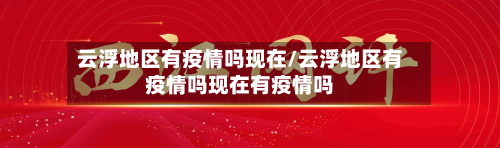云浮地区有疫情吗现在/云浮地区有疫情吗现在有疫情吗-第2张图片