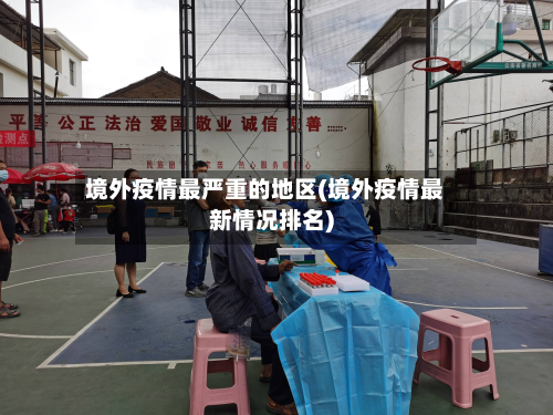 境外疫情最严重的地区(境外疫情最新情况排名)