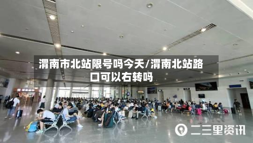 渭南市北站限号吗今天/渭南北站路口可以右转吗