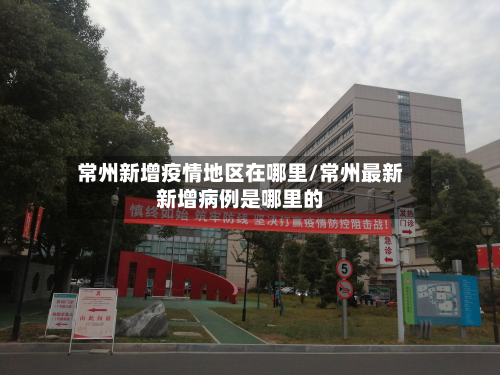 常州新增疫情地区在哪里/常州最新新增病例是哪里的-第2张图片