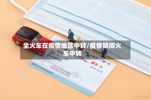 坐火车在疫情地区中转/疫情期间火车中转