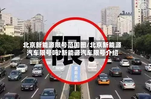 北京新能源限号范围图/北京新能源汽车限号吗?新能源汽车限号介绍