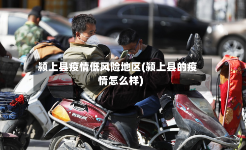颍上县疫情低风险地区(颍上县的疫情怎么样)