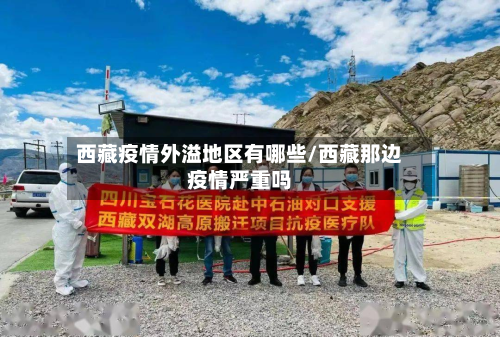 西藏疫情外溢地区有哪些/西藏那边疫情严重吗