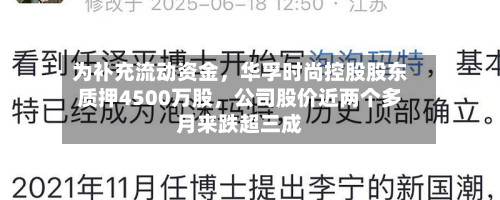 为补充流动资金，华孚时尚控股股东质押4500万股	，公司股价近两个多月来跌超三成-第2张图片