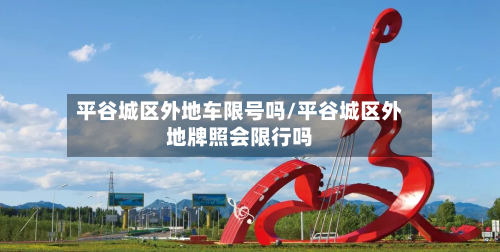 平谷城区外地车限号吗/平谷城区外地牌照会限行吗-第2张图片