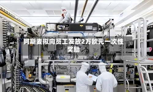 阿斯麦拟向员工发放2万欧元一次性奖励