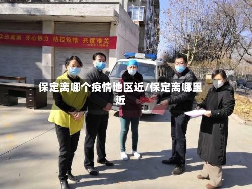 保定离哪个疫情地区近/保定离哪里近