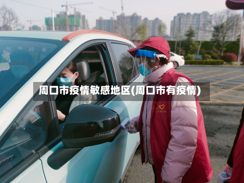 周口市疫情敏感地区(周口市有疫情)-第2张图片