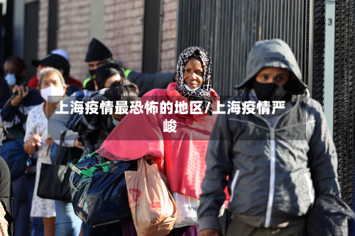 上海疫情最恐怖的地区/上海疫情严峻