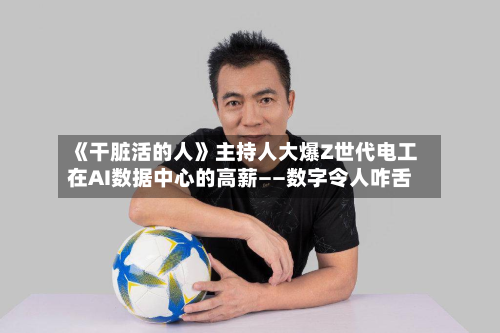 《干脏活的人》主持人大爆Z世代电工在AI数据中心的高薪——数字令人咋舌-第2张图片