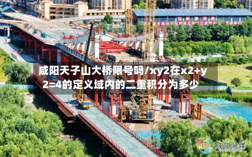 咸阳天子山大桥限号吗/xy2在x2+y2=4的定义域内的二重积分为多少-第2张图片
