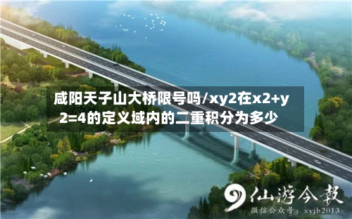 咸阳天子山大桥限号吗/xy2在x2+y2=4的定义域内的二重积分为多少